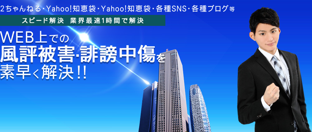 2ちゃんねる・Yahoo!知恵袋・Yahoo!知恵袋・各種SNS・各種ブログ等！WEB上での風評被害・誹謗中傷を素早く解決！！
スピード解決　業界最速１時間で解決！