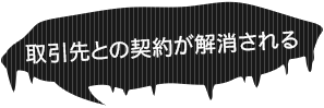 取引先との契約が解消される