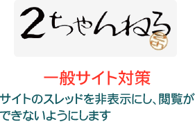 2ちゃんねる・一般サイト対策 サイトのスレッドを非表示にし、閲覧ができないようにします